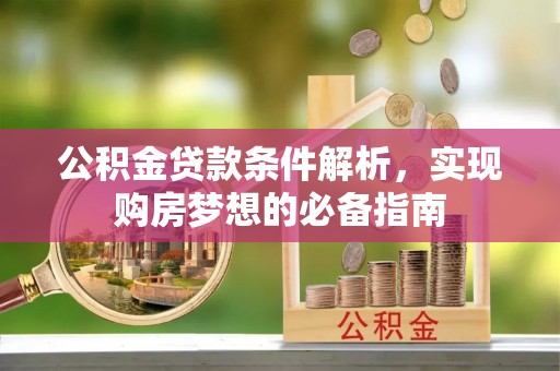 卫滨公积金贷款条件解析，实现购房梦想的必备指南