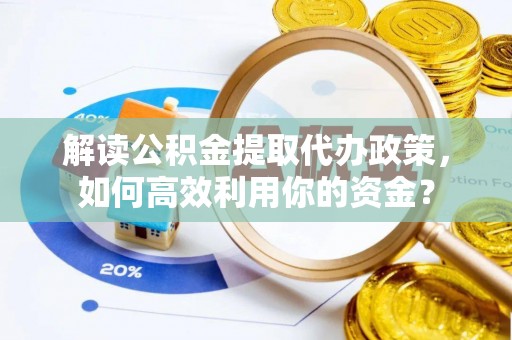 卫滨解读公积金提取代办政策，如何高效利用你的资金？