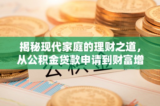 卫滨揭秘现代家庭的理财之道，从公积金贷款申请到财富增值