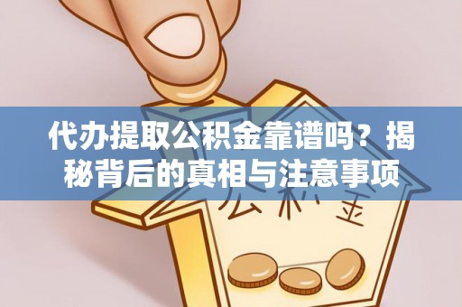 卫滨代办提取公积金靠谱吗？揭秘背后的真相与注意事项