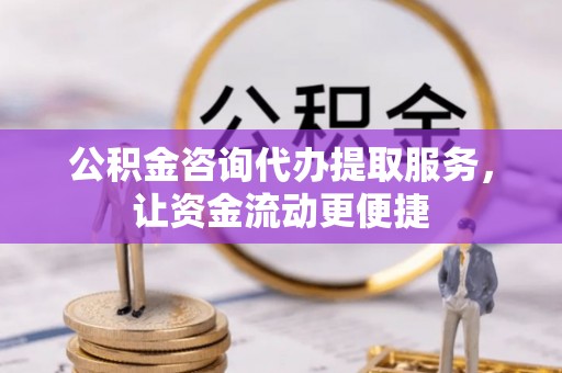 卫滨公积金咨询代办提取服务，让资金流动更便捷