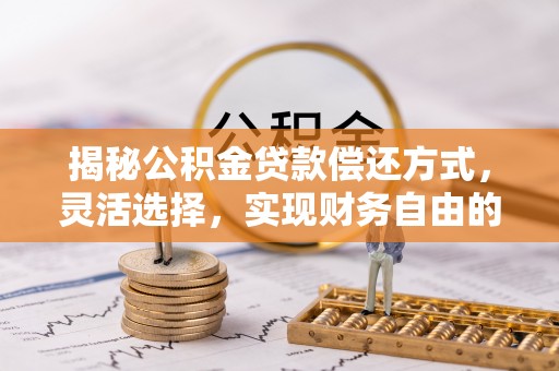卫滨揭秘公积金贷款偿还方式，灵活选择，实现财务自由的智慧之道