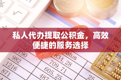卫滨私人代办提取公积金，高效便捷的服务选择