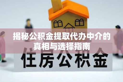卫滨揭秘公积金提取代办中介的真相与选择指南