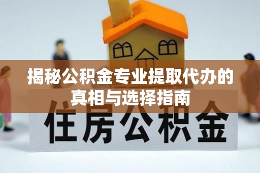 卫滨揭秘公积金专业提取代办的真相与选择指南