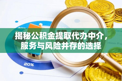 卫滨揭秘公积金提取代办中介，服务与风险并存的选择