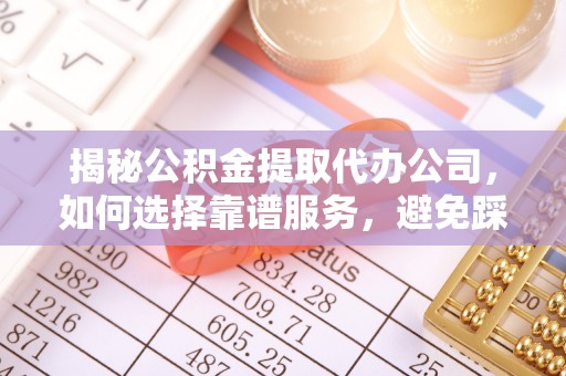 卫滨揭秘公积金提取代办公司，如何选择靠谱服务，避免踩坑？