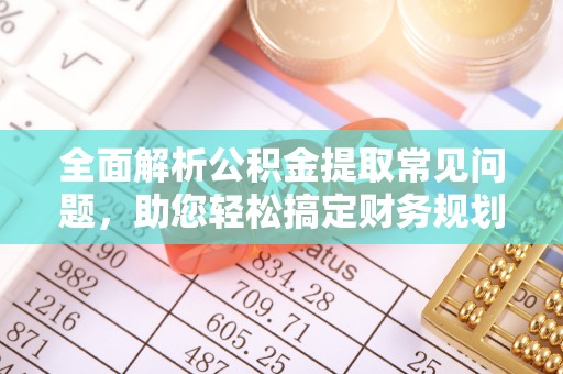 卫滨全面解析公积金提取常见问题，助您轻松搞定财务规划