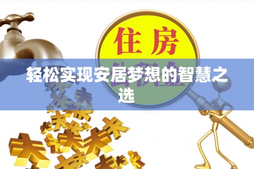 卫滨轻松实现安居梦想的智慧之选