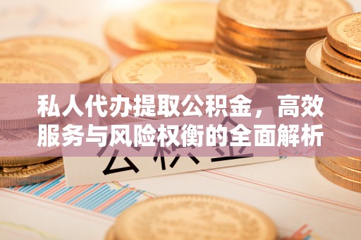 卫滨私人代办提取公积金，高效服务与风险权衡的全面解析