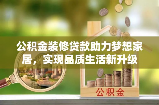 卫滨公积金装修贷款助力梦想家居，实现品质生活新升级