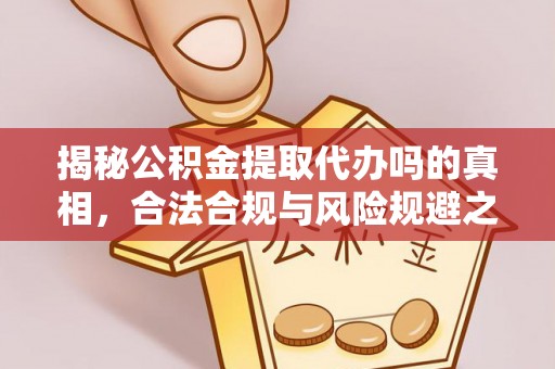 卫滨揭秘公积金提取代办吗的真相，合法合规与风险规避之道