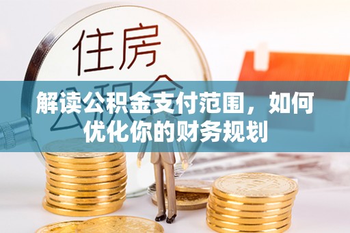 卫滨解读公积金支付范围，如何优化你的财务规划