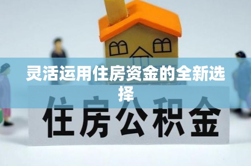 卫滨灵活运用住房资金的全新选择
