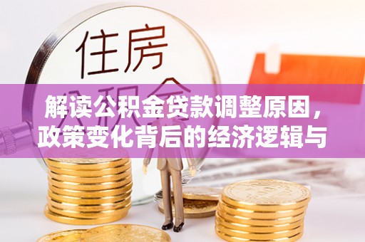 卫滨解读公积金贷款调整原因，政策变化背后的经济逻辑与影响