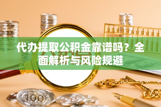 卫滨代办提取公积金靠谱吗？全面解析与风险规避