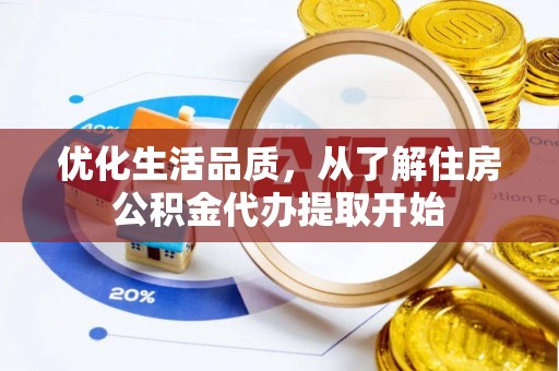 卫滨优化生活品质，从了解住房公积金代办提取开始