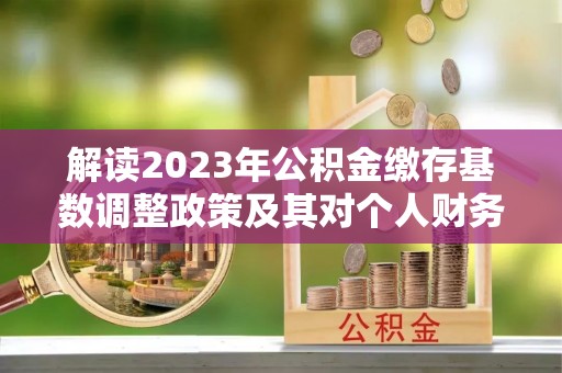 卫滨解读2023年公积金缴存基数调整政策及其对个人财务的影响