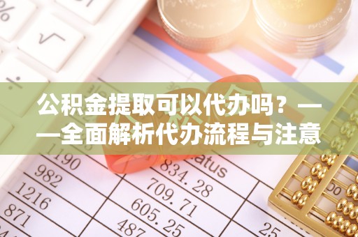 卫滨公积金提取可以代办吗？——全面解析代办流程与注意事项