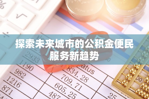 卫滨探索未来城市的公积金便民服务新趋势